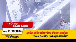 Thời sự toàn cảnh trưa 11/3: Nhóm cướp tiệm vàng ở Bình Dương tham gia hội 'vỡ nợ làm liều'| VTV24