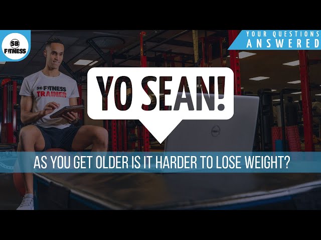 Yo Sean! As you get older is it harder to lose weight?