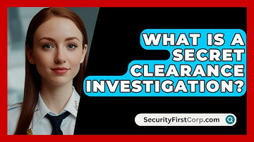 What Is A Secret Clearance Investigation? - SecurityFirstCorp.com