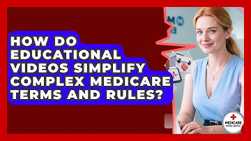How Do Educational Videos Simplify Complex Medicare Terms and Rules?