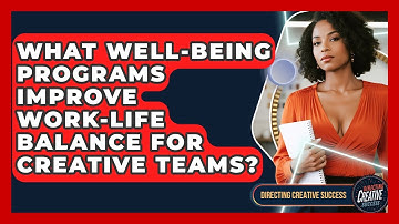 What Well-being Programs Improve Work-life Balance For Creative Teams? - Directing Creative Success
