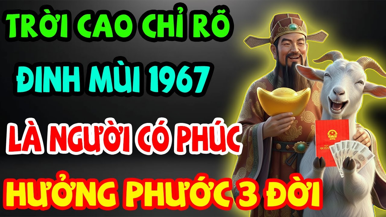 Trời Cao Chỉ Rõ, Đinh Mùi 1967 Là Người Có Phúc Có Phần, Được Trời Thương Phật Độ Về Già Hưởng Lộc
