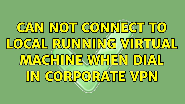 Can NOT connect to local running virtual machine when dial in corporate VPN (3 Solutions!!)