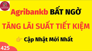Ngân hàng Agribank BẤT NGỜ TĂNG LÃI SUẤT TIẾT KIỆM cập