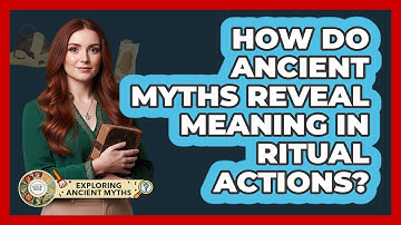 How Do Ancient Myths Reveal Meaning In Ritual Actions? - Exploring Ancient Myths