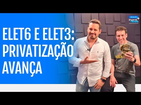 Privatização da Eletrobras (ELET3 e ELET6): o que esperar