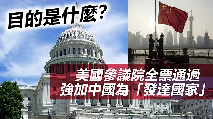 20230611C 美國參議院全票通過強加中國為「發達國家」，目的是什麼？ - 天天要聞