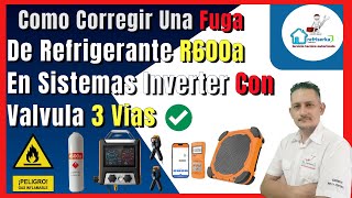 Cómo localizar y reparar una fuga de refrigerante R600a  en un sistema Inverter con Válvula 3 Vías