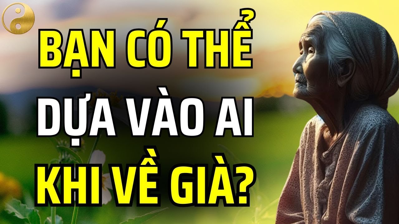 BẠN CÓ THỂ DỰA VÀO AI KHI VỀ GIÀ: HÃY NHỚ, DƯỠNG GIÀ PHẢI DỰA VÀO CHÍNH MÌNH | TÂM SỰ CỔ NHÂN