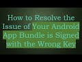 How to Resolve the Issue of Your Android App Bundle is Signed with the Wrong Key