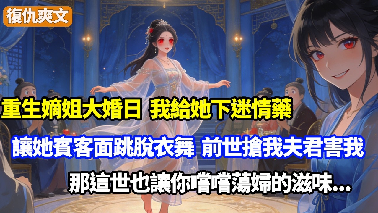 重生嫡姐大婚日，我給她下迷情藥，讓她賓客面跳脫衣舞，前世搶我夫君還害我名聲，那這世也讓你嚐嚐蕩婦的滋味
