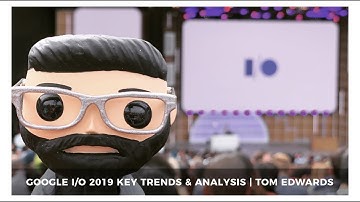 Google I/O 2019 Trends & Analysis - Tom Edwards