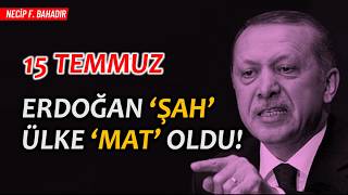 15 Temmuz; Erdoğan ‘şah’ ülke ‘mat’ oldu! | Necip F. Bahadır