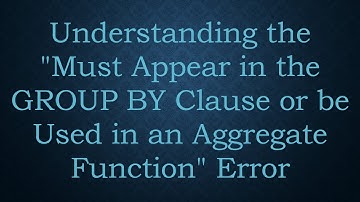 Understanding the "Must Appear in the GROUP BY Clause or be Used in an Aggregate Function" Error