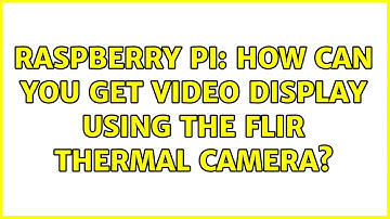 Raspberry Pi: How can you get video display using the FLIR thermal camera? (4 Solutions!!)