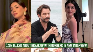 Özge yagiz Talked about Break Up with Gökberk demirci in New Interview