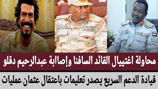 محاولة اغتييال القائد السافنا/وإصاابة عبدالرحيم/قيادة الدعم السريع يصدر تعليمات باعتقال عثمان عمليات