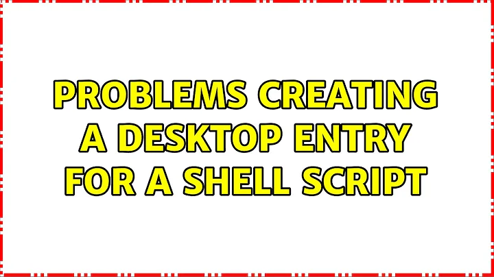 Problems creating a desktop entry for a shell script (3 Solutions!!)