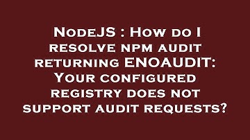 NodeJS : How do I resolve npm audit returning ENOAUDIT: Your configured registry does not support au