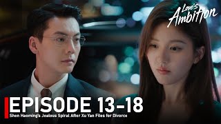 EP 13-18🔥Love's Ambition - Shen Haoming’s Jealous Spiral After Xu Yan Files for Divorce - Spoiler
