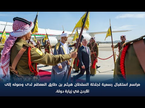 مراسم استقبال رسمية لجلالة السلطان هيثم بن طارق المعظم لدى وصوله إلى الأردن في زيارة دولة
