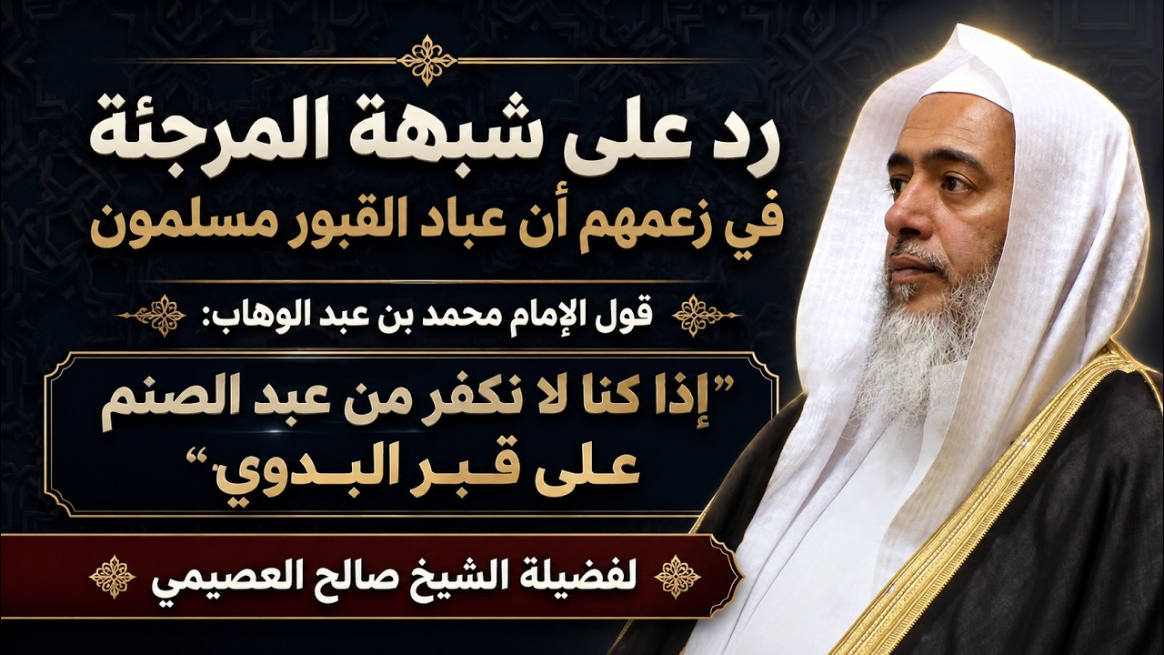 إذا كنا لا نكفر من عبد الصنم على قبر البدوي قول الإمام محمد بن عبد الوهاب | الشيخ صالح العصيمي
