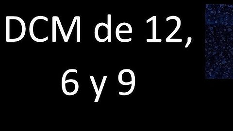 DCM de 12 , 6 y 9 . Divisor comun mayor . DCM(12 , 6 , 9) , procedimiento