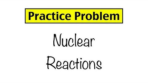 Practice Problem: Nuclear Reactions