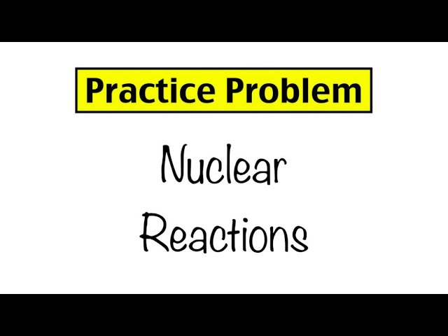 Practice Problem: Nuclear Reactions class=