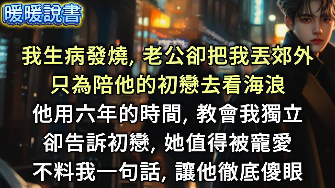 我生病發燒，老公卻把我丟郊外，只為陪他的初戀去看海浪。他用六年的時間，教會我獨立，卻告訴初戀，她才值得被寵愛。不料我一句話，讓他徹底傻眼。