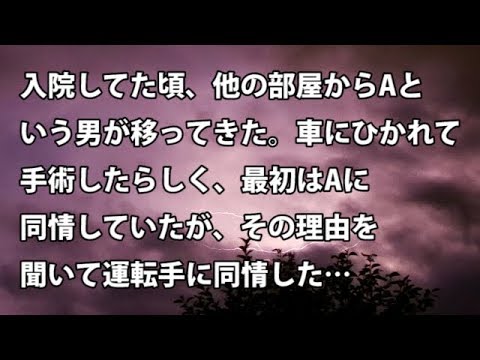 【修羅場　衝撃】入院してた頃、他の部屋からAという男が移ってきた。車にひかれて手術したらしく、最初はAに同情していたが、その理由を聞いて運転手に同情した…　【修羅場・衝撃体験をお送りします】