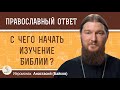 С ЧЕГО НАЧАТЬ ИЗУЧЕНИЕ БИБЛИИ?  Иеромонах Анастасий (Байков)