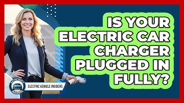 Is Your Electric Car Charger Plugged In Fully?