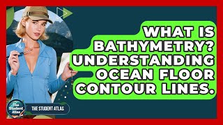 What Is Bathymetry? Understanding Ocean Floor Contour Lines. - The Student Atlas