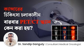 ক্যান্সারের চিকিৎসার সময় বারবার PET/CT স্ক্যান কেন করা হয়? Repeated PET/CT in cancer treatment