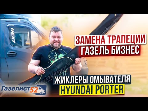 ЗАМЕНА ТРАПЕЦИИ Газель Бизнес / ЖИКЛЕРЫ ОМЫВАТЕЛЯ Hyundai Porter / Газелист52
