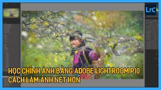 Học chỉnh ảnh bằng Adobe Lightroom trong 60 phút P10 | Cách làm ảnh nét hơn | Tú Thanh Blog screenshot 3