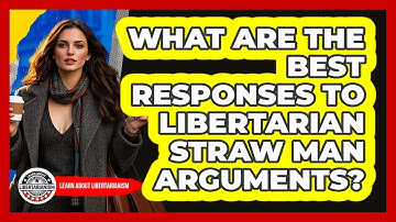 What Are The Best Responses To Libertarian Straw Man Arguments? - Learn About Libertarianism