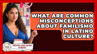 What Are Common Misconceptions About Familismo in Latino Culture?