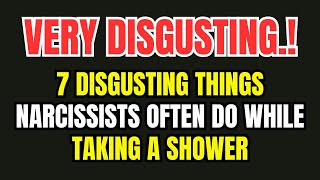 7 Disgusting Things Narcissists Often Do While Taking a Shower