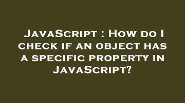 JavaScript : How do I check if an object has a specific property in JavaScript?