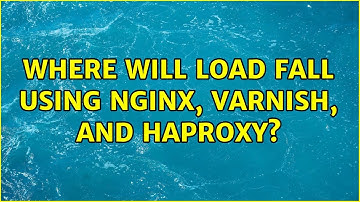 Where will load fall using Nginx, Varnish, and HAProxy? (2 Solutions!!)