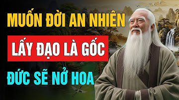 Lão Tử Dạy: Muốn Đời An Nhiên, Lấy Đạo Làm Gốc | Trí Tuệ Cổ Nhân (NSHĐ)