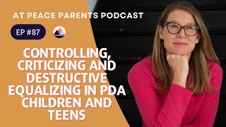 Ep. 87 - Controlling, Criticizing and Destructive Equalizing in PDA Children and Teens