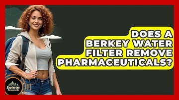Does A Berkey Water Filter Remove Pharmaceuticals? - Exploring Campgrounds