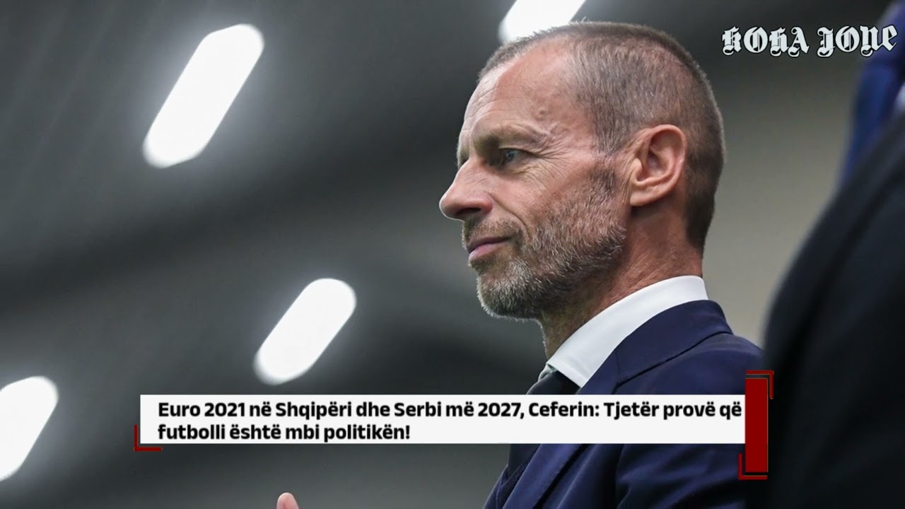 Euro 2021 në Shqipëri dhe Serbi më 2027, Ceferin: Tjetër provë që futbolli është mbi politikën!