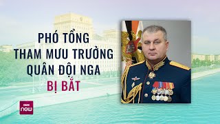 Tin thế giới: Hé lộ nguyên nhân Phó Tổng Tham mưu trưởng quân đội Nga bị bắt | VTC Now