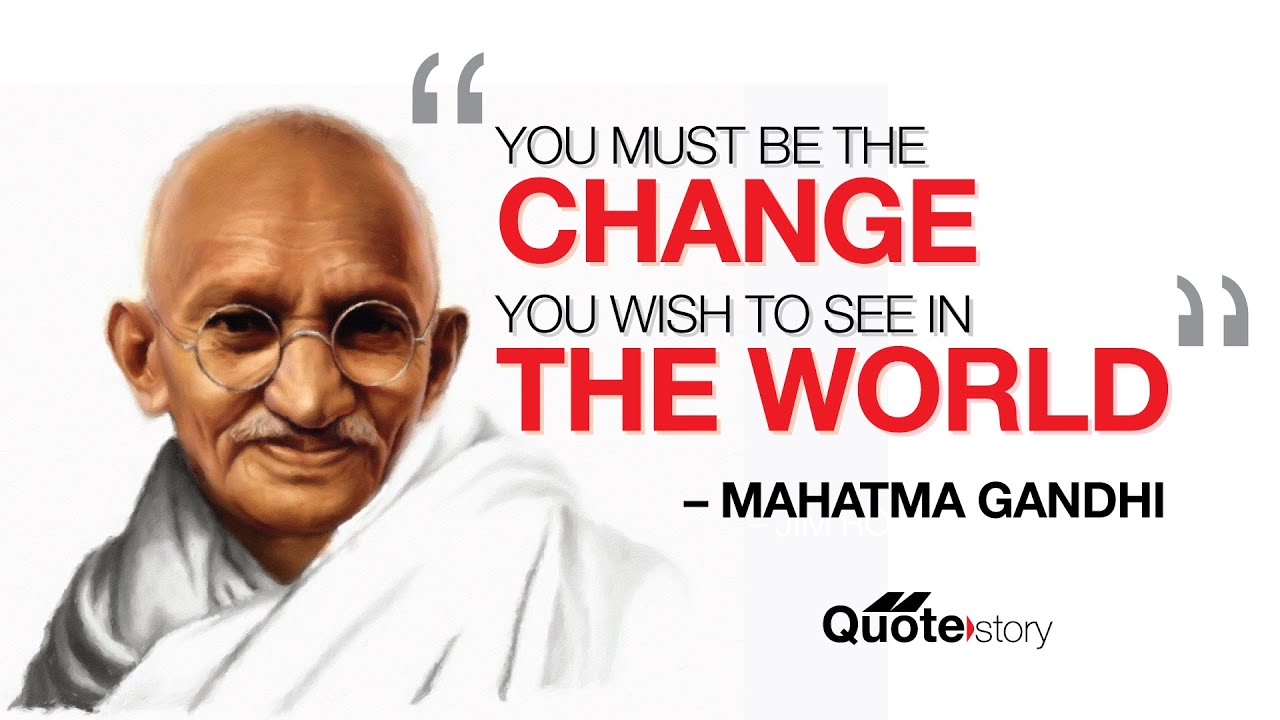 You Must Be The Change You Wish To See In The World Mahatma Gandhi