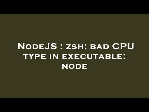 NodeJS : zsh: bad CPU type in executable: node