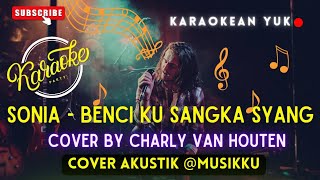 BENCI KUSANGKA SAYANG KARAOKE VERSI CHARLY VAN HOUTEN COVER AKUSTIK